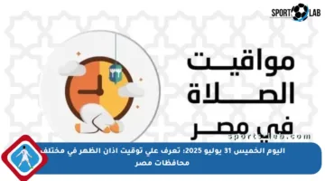 اليوم الخميس 31 يوليو 2025: تعرف على توقيت أذان الظهر في مختلف محافظات مصر